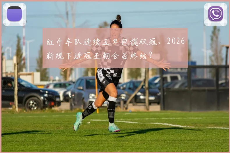 红牛车队连续五年包揽双冠，2026新规下连冠王朝会否终结？