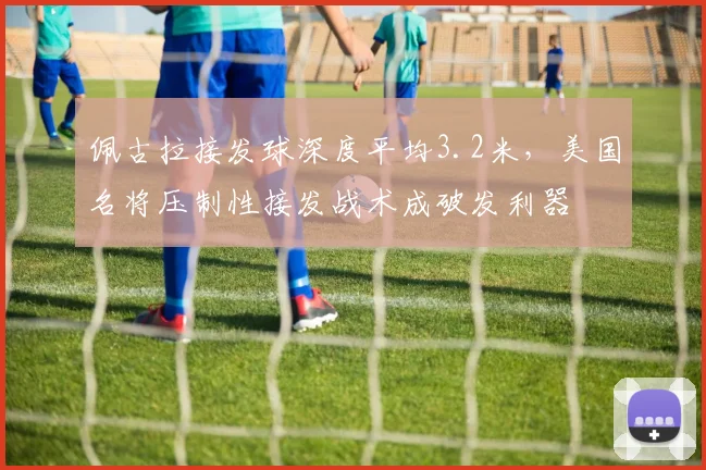 佩古拉接发球深度平均3.2米，美国名将压制性接发战术成破发利器