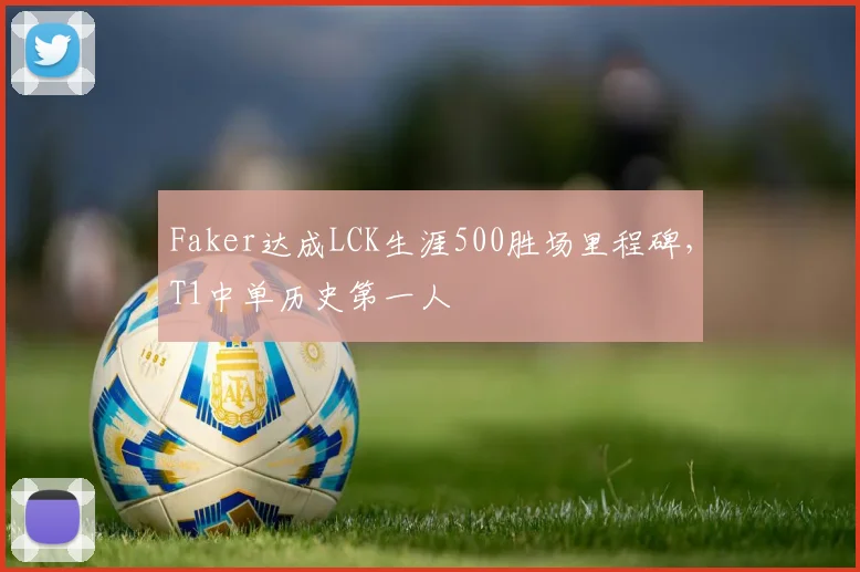 Faker达成LCK生涯500胜场里程碑,T1中单历史第一人