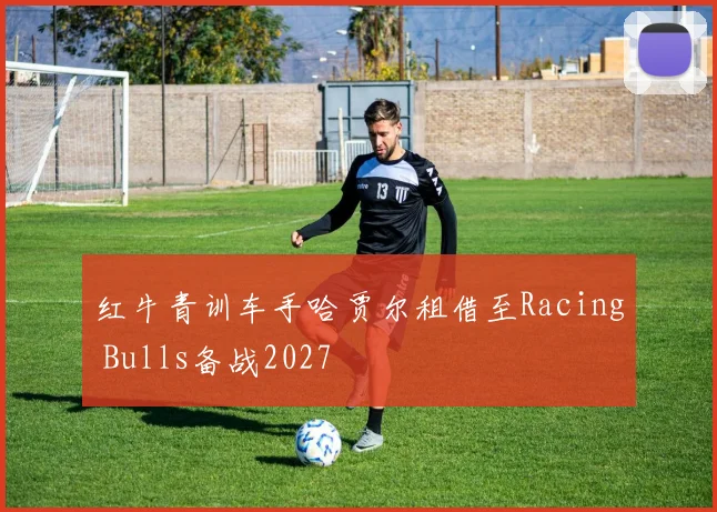 红牛青训车手哈贾尔租借至Racing Bulls备战2027