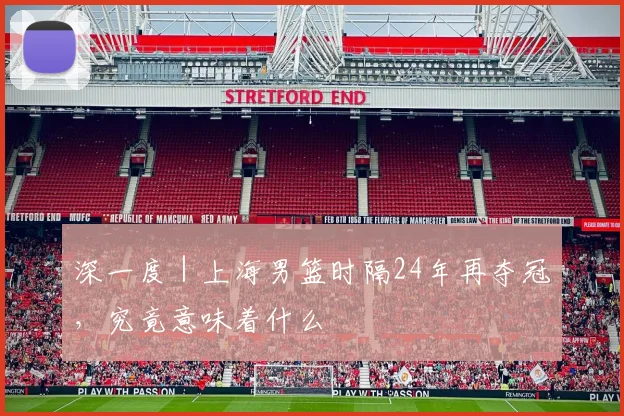 深一度｜上海男篮时隔24年再夺冠，究竟意味着什么
